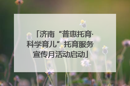 济南“普惠托育·科学育儿”托育服务宣传月活动启动
