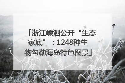 浙江嵊泗公开“生态家底”：1248种生物勾勒海岛特色图景