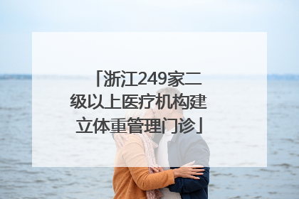 浙江249家二级以上医疗机构建立体重管理门诊