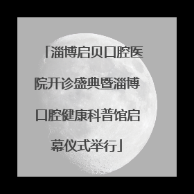 淄博启贝口腔医院开诊盛典暨淄博口腔健康科普馆启幕仪式举行