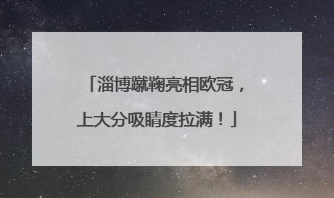 淄博蹴鞠亮相欧冠，上大分吸睛度拉满！