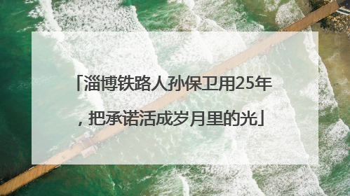 淄博铁路人孙保卫用25年，把承诺活成岁月里的光