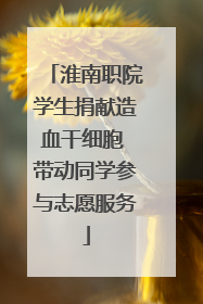 淮南职院学生捐献造血干细胞 带动同学参与志愿服务