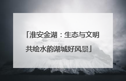 淮安金湖：生态与文明共绘水韵湖城好风景