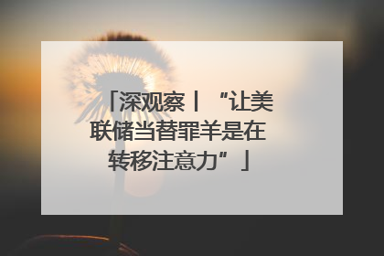 深观察丨“让美联储当替罪羊是在转移注意力”