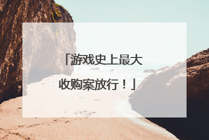 游戏史上最大收购案放行！