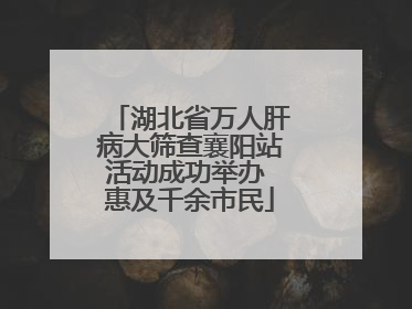 湖北省万人肝病大筛查襄阳站活动成功举办 惠及千余市民