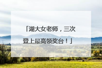 湖大女老师，三次登上最高领奖台！