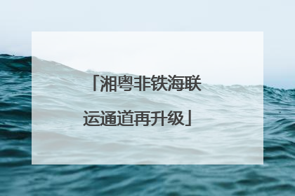 湘粤非铁海联运通道再升级