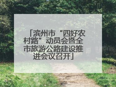 滨州市“四好农村路”动员会暨全市旅游公路建设推进会议召开