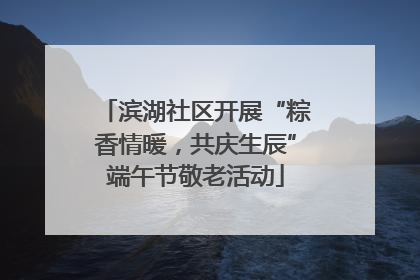滨湖社区开展“粽香情暖，共庆生辰”端午节敬老活动