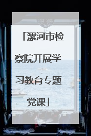 漯河市检察院开展学习教育专题党课
