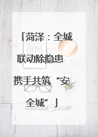 菏泽：全城联动除隐患 携手共筑“安全城”