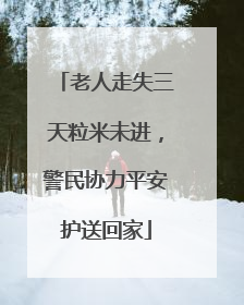 老人走失三天粒米未进，警民协力平安护送回家