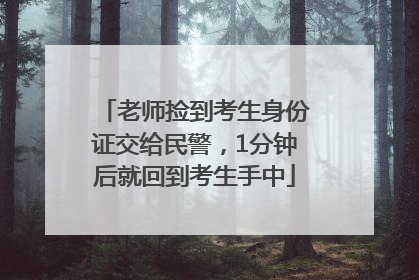 老师捡到考生身份证交给民警，1分钟后就回到考生手中