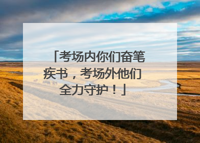 考场内你们奋笔疾书，考场外他们全力守护！