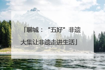 聊城：“五好”非遗大集让非遗走进生活