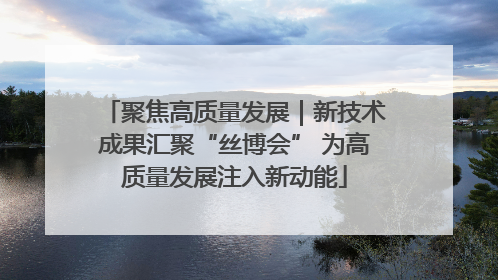 聚焦高质量发展｜新技术成果汇聚“丝博会” 为高质量发展注入新动能