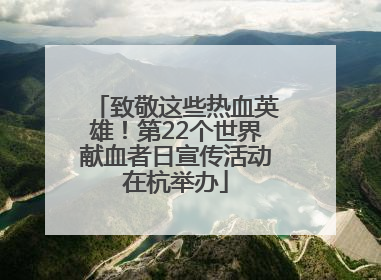 致敬这些热血英雄！第22个世界献血者日宣传活动在杭举办