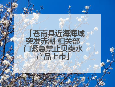 苍南县近海海域突发赤潮 相关部门紧急禁止贝类水产品上市