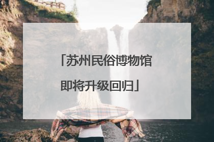 苏州民俗博物馆即将升级回归