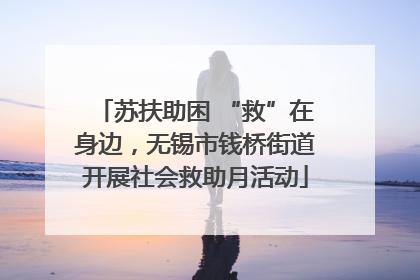 苏扶助困 “救”在身边，无锡市钱桥街道开展社会救助月活动