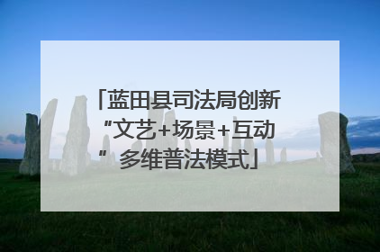蓝田县司法局创新“文艺+场景+互动”多维普法模式