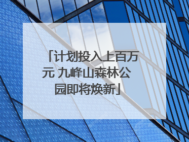 计划投入上百万元 九峰山森林公园即将焕新