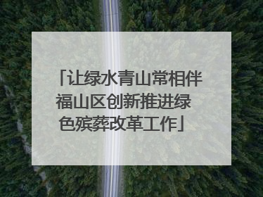 让绿水青山常相伴 福山区创新推进绿色殡葬改革工作