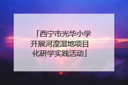 西宁市光华小学开展河湟湿地项目化研学实践活动