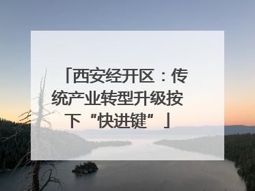 西安经开区：传统产业转型升级按下“快进键”