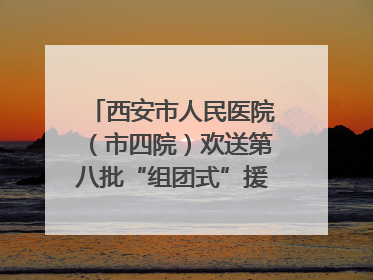 西安市人民医院（市四院）欢送第八批“组团式”援藏医疗队队员