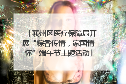 襄州区医疗保障局开展“粽香传情，家国情怀”端午节主题活动
