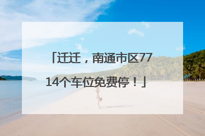 迁迁，南通市区7714个车位免费停！
