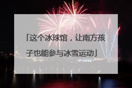 这个冰球馆，让南方孩子也能参与冰雪运动