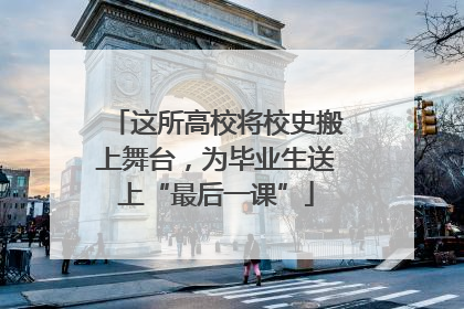 这所高校将校史搬上舞台，为毕业生送上“最后一课”