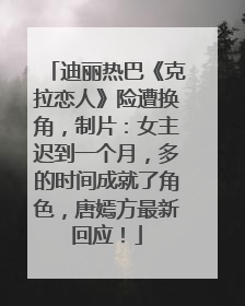 迪丽热巴《克拉恋人》险遭换角，制片：女主迟到一个月，多的时间成就了角色，唐嫣方最新回应！