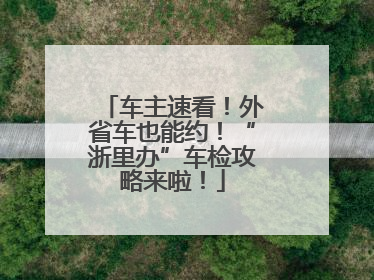车主速看！外省车也能约！“浙里办”车检攻略来啦！