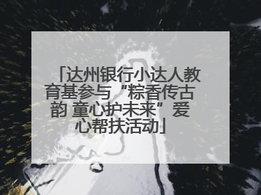 达州银行小达人教育基参与“粽香传古韵 童心护未来”爱心帮扶活动