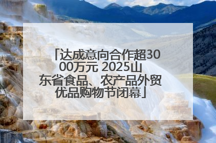 达成意向合作超3000万元 2025山东省食品、农产品外贸优品购物节闭幕