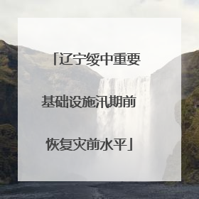 辽宁绥中重要基础设施汛期前恢复灾前水平