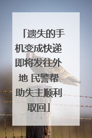 遗失的手机变成快递即将发往外地 民警帮助失主顺利取回