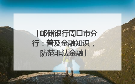 邮储银行周口市分行：普及金融知识，防范非法金融