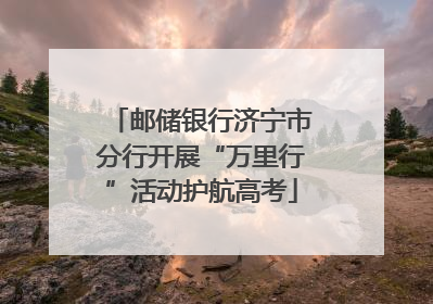 邮储银行济宁市分行开展“万里行”活动护航高考