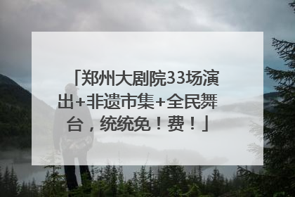 郑州大剧院33场演出+非遗市集+全民舞台，统统免！费！
