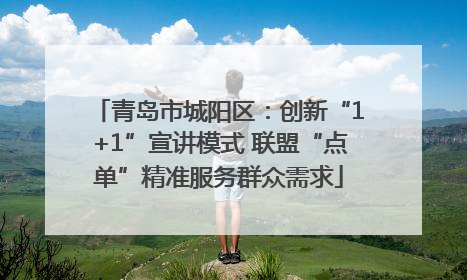 青岛市城阳区：创新“1+1”宣讲模式 联盟“点单”精准服务群众需求
