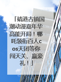 靖港古镇国潮动漫嘉年华高能开局！哪吒领衔百人cos天团等你闯天关、赢豪礼！