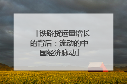 铁路货运量增长的背后：流动的中国经济脉动