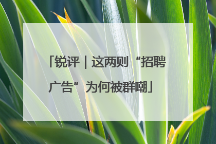 锐评｜这两则“招聘广告”为何被群嘲