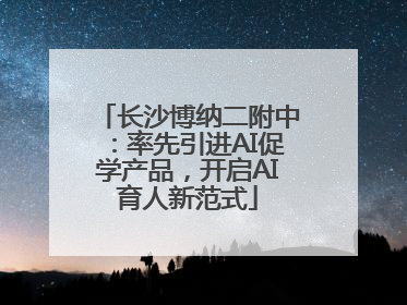 长沙博纳二附中：率先引进AI促学产品，开启AI育人新范式